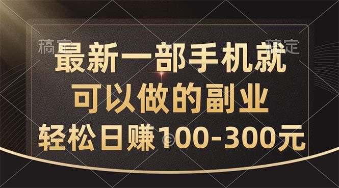 最新一部手机就可以做的副业，轻松日赚100-300元-E网资源