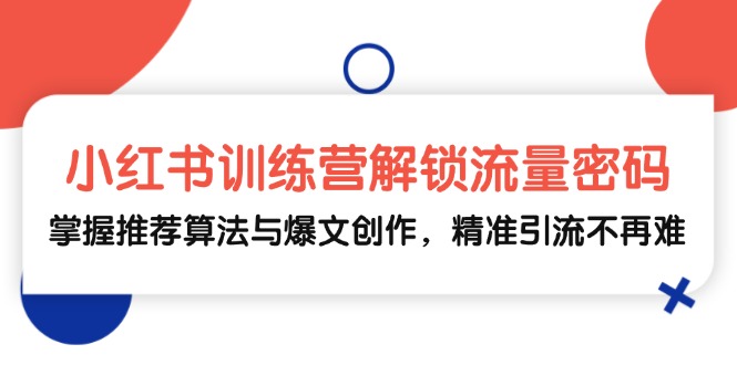 小红书训练营解锁流量密码，掌握推荐算法与爆文创作，精准引流不再难-E网资源