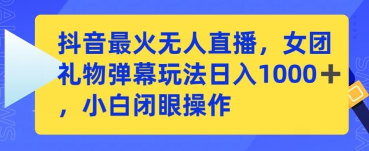 抖音最火无人直播，女团礼物弹幕玩法，日赚一千＋，小白闭眼操作【揭秘】-E网资源