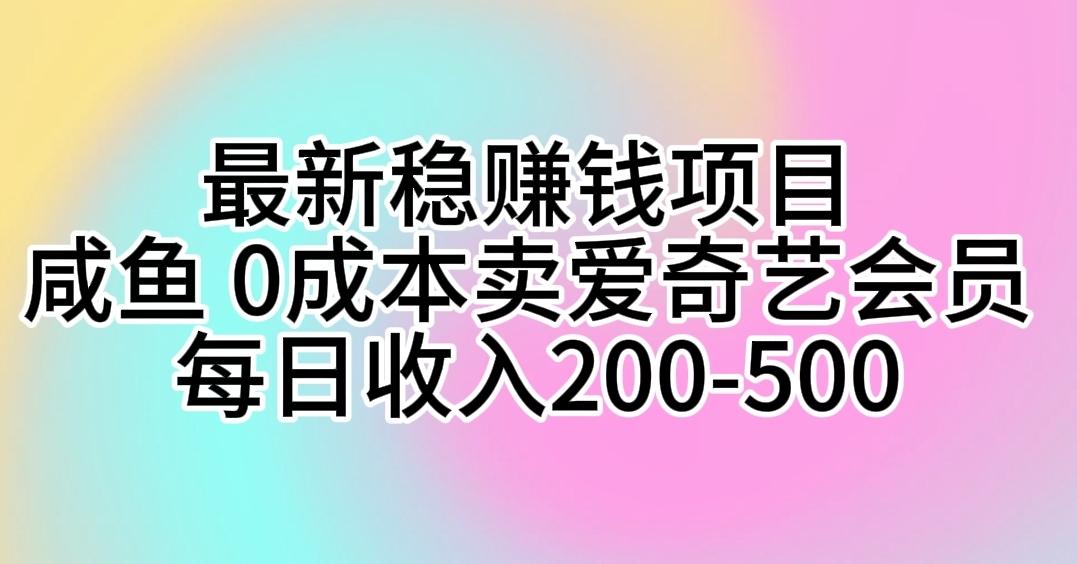 最新稳赚钱项目 咸鱼 0成本卖爱奇艺会员 每日收入200-500-E网资源