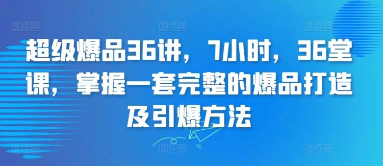 超级爆品36讲，7小时，36堂课，掌握一套完整的爆品打造及引爆方法-E网资源