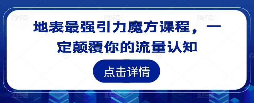 地表最强引力魔方课程，一定颠覆你的流量认知-E网资源