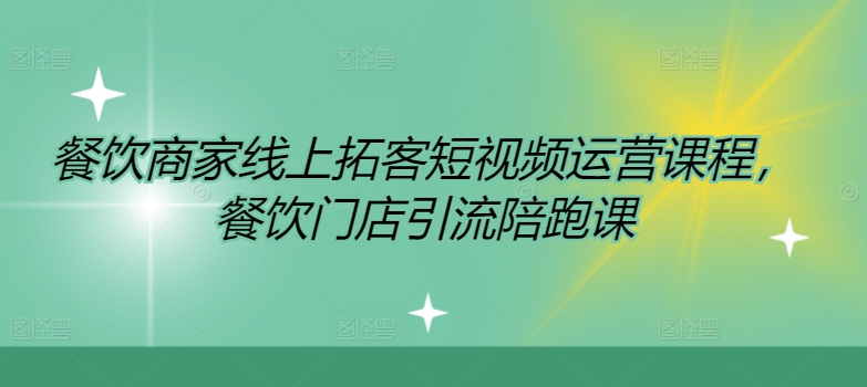 餐饮商家线上拓客短视频运营课程，餐饮门店引流陪跑课-E网资源