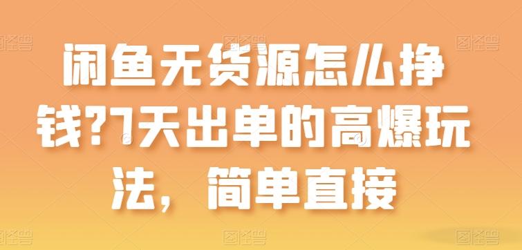 闲鱼无货源怎么挣钱？7天出单的高爆玩法，简单直接【揭秘】-E网资源