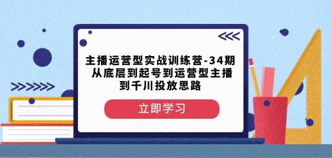 主播运营型实战训练营-第34期从底层到起号到运营型主播到千川投放思路-E网资源