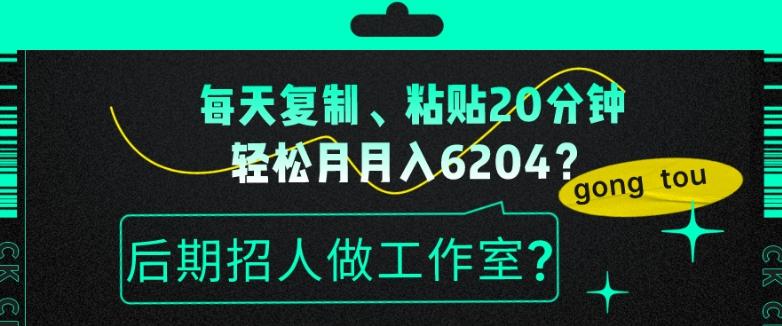 每天复制、粘贴20分钟，轻松月入6204？后期招人做工作室？-E网资源