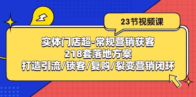 实体门店超-常规营销获客：218套落地方案/打造引流/锁客/复购/裂变营销-E网资源