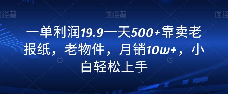 一单利润19.9一天500+靠卖老报纸，老物件，月销10w+，小白轻松上手-E网资源