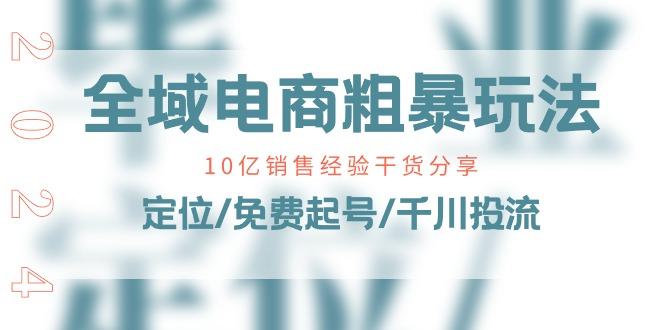 全域电商-粗暴玩法课：10亿销售经验干货分享！定位/免费起号/千川投流-E网资源